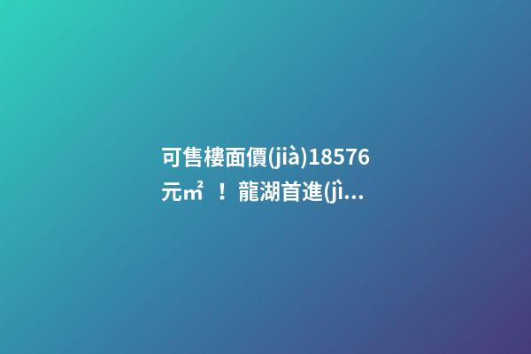 可售樓面價(jià)18576元/㎡！龍湖首進(jìn)大連鉆石灣，刷新板塊歷史！